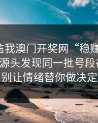 有人私信我澳门开奖网“稳赚”链接，我追到源头发现同一批号段在群发：别让情绪替你做决定