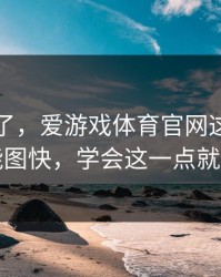 我后悔了，爱游戏体育官网这事真的不能图快，学会这一点就够了