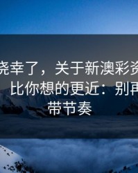 别再抱侥幸了，关于新澳彩资料的法律风险，比你想的更近：别再被套路带节奏