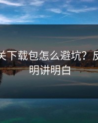 开云相关下载包怎么避坑？反套路说明讲明白