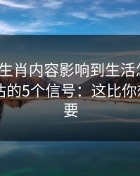 被十二生肖内容影响到生活怎么办？自我评估的5个信号：这比你想的更重要