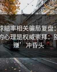 澳门足球賠率相关骗局复盘：他们最爱利用的心理是权威崇拜：别被‘稳赚’冲昏头