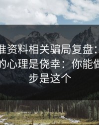99tk精准资料相关骗局复盘：他们最爱利用的心理是侥幸：你能做的第一步是这个