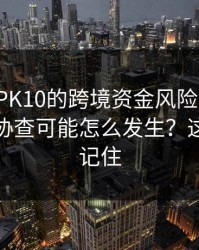 涉澳门PK10的跨境资金风险：冻结、追缴、协查可能怎么发生？这三点先记住