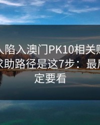 如果家人陷入澳门PK10相关赌博，最有效的求助路径是这7步：最后一条一定要看