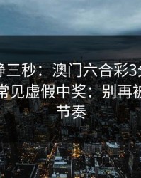 劝你冷静三秒：澳门六合彩3分这类内容背后常见虚假中奖：别再被套路带节奏