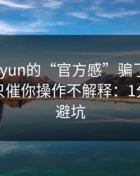 别被kaiyun的“官方感”骗了，我亲测客服只催你操作不解释：1分钟快速避坑
