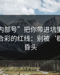 别让“内部号”把你带进坑里：谈谈澳门六合彩的红线：别被‘稳赚’冲昏头