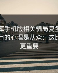 99tk图库手机版相关骗局复盘：他们最爱利用的心理是从众：这比你想的更重要