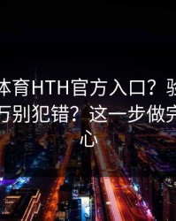 华体会体育HTH官方入口？验证码这件事千万别犯错？这一步做完立刻安心