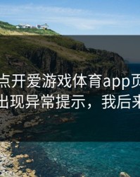我只是点开爱游戏体育app页面，手机就出现异常提示，我后来才懂