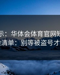 反诈提示：华体会体育官网短信通知自检清单：别等被盗号才后悔