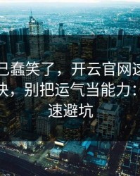 我被自己蠢笑了，开云官网这事真的不能图快，别把运气当能力：10秒快速避坑