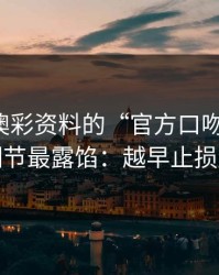 别被新澳彩资料的“官方口吻”骗了，这些细节最露馅：越早止损越省心