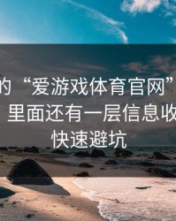 你看到的“爱游戏体育官网”可能只是表面，里面还有一层信息收割：4个快速避坑