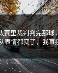 亚冠淘汰赛里裁判判完那球，卡塔尔队全队表情都变了，我直接懵了