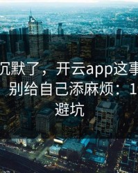 我当场沉默了，开云app这事真的不能图快，别给自己添麻烦：10秒快速避坑