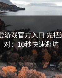 先别信 爱游戏官方入口 先把这一步做对：10秒快速避坑