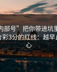 别让“内部号”把你带进坑里：谈谈澳门六合彩3分的红线：越早止损越省心