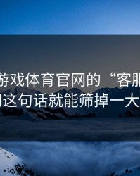 关于爱游戏体育官网的“客服”，你只要问这句话就能筛掉一大半假号