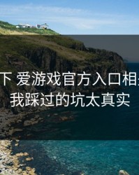 先停一下 爱游戏官方入口相关链接，我踩过的坑太真实