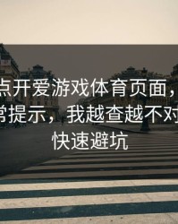 我只是点开爱游戏体育页面，手机就出现异常提示，我越查越不对：1分钟快速避坑