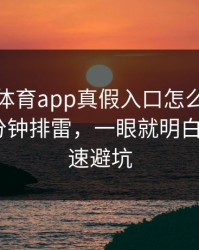 爱游戏体育app真假入口怎么分？我做了一分钟排雷，一眼就明白：3个快速避坑