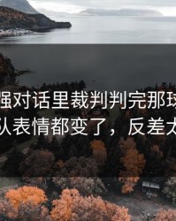 西甲强强对话里裁判判完那球，米兰全队表情都变了，反差太大