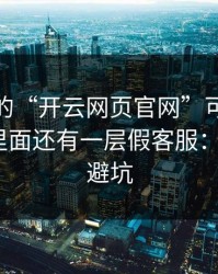 你看到的“开云网页官网”可能只是表面，里面还有一层假客服：7个快速避坑