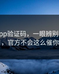 华体会app验证码，一眼辨别真假入口，官方不会这么催你
