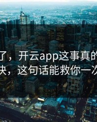 我后悔了，开云app这事真的不能图快，这句话能救你一次