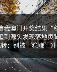 有人私信我澳门开奖结果“稳赚”链接，我追到源头发现落地页背后是多个跳转：别被‘稳赚’冲昏头
