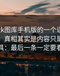 关于99tk图库手机版的一个误区被反复传播：真相其实是内容只是引流工具：最后一条一定要看