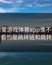 别只盯着爱游戏体育app像不像，真正要看的是跳转链和跳转链