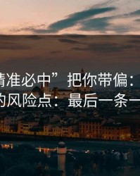 别让“精准必中”把你带偏：谈谈99tk澳门的风险点：最后一条一定要看