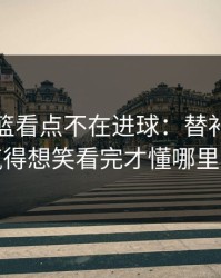 奥运男篮看点不在进球：替补席那一下气得想笑看完才懂哪里不对
