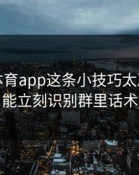 爱游戏体育app这条小技巧太冷门，却能立刻识别群里话术