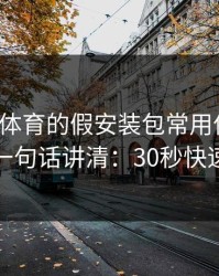 爱游戏体育的假安装包常用伪装法，我用一句话讲清：30秒快速避坑