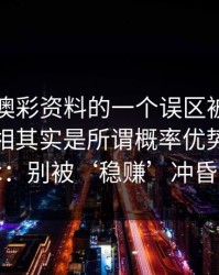 关于新澳彩资料的一个误区被反复传播：真相其实是所谓概率优势多是话术：别被‘稳赚’冲昏头