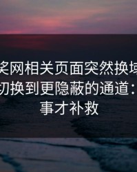 澳门开奖网相关页面突然换域名？这往往是切换到更隐蔽的通道：别等出事才补救