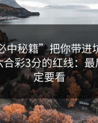 别让“必中秘籍”把你带进坑里：谈谈澳门六合彩3分的红线：最后一条一定要看