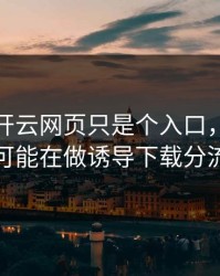 你以为开云网页只是个入口，其实它可能在做诱导下载分流