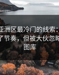 世预赛亚洲区最冷门的线索：一个小细节改了节奏，但被大伙忽略了（49图库