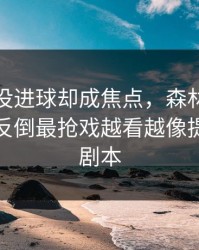 字母哥没进球却成焦点，森林狼的赔付压力反倒最抢戏越看越像提前写好剧本