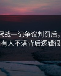 西甲争冠战一记争议判罚后，最后队内有人不满背后逻辑很硬