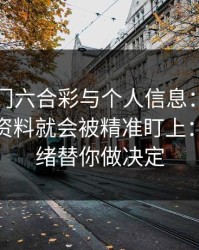 关于澳门六合彩与个人信息：为什么你一填资料就会被精准盯上：别让情绪替你做决定