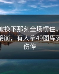 杜兰特被换下那刻全场愣住，理由更心态直接崩，有人拿49图库资料中心伤停