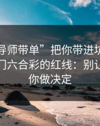 别让“导师带单”把你带进坑里：谈谈新澳门六合彩的红线：别让情绪替你做决定
