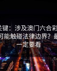 冷门但关键：涉及澳门六合彩3分，哪些行为可能触碰法律边界？最后一条一定要看
