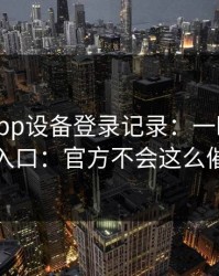 华体会app设备登录记录：一眼辨别真假入口：官方不会这么催你